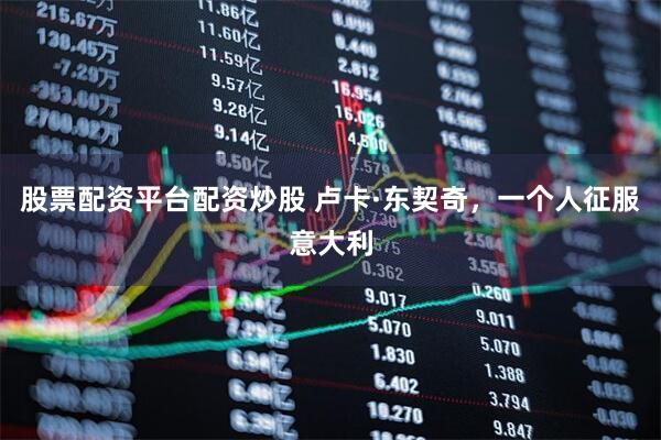 股票配资平台配资炒股 卢卡·东契奇，一个人征服意大利