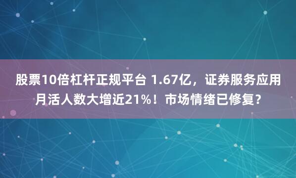 股票10倍杠杆正规平台 1.67亿，证券服务应用月活人数大增近21%！市场情绪已修复？