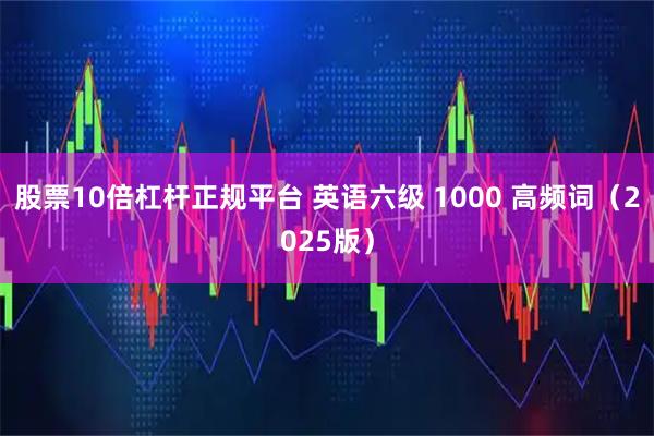 股票10倍杠杆正规平台 英语六级 1000 高频词（2025版）