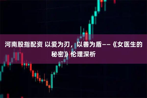 河南股指配资 以爱为刃，以善为盾——《女医生的秘密》伦理深析
