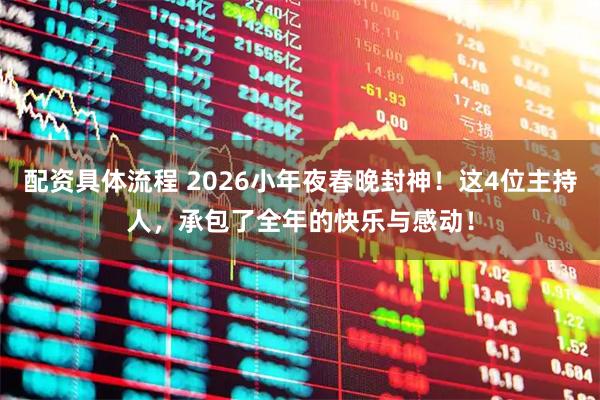 配资具体流程 2026小年夜春晚封神！这4位主持人，承包了全年的快乐与感动！